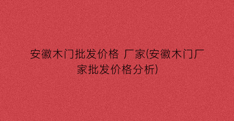 安徽木门批发价格 厂家(安徽木门厂家批发价格分析)